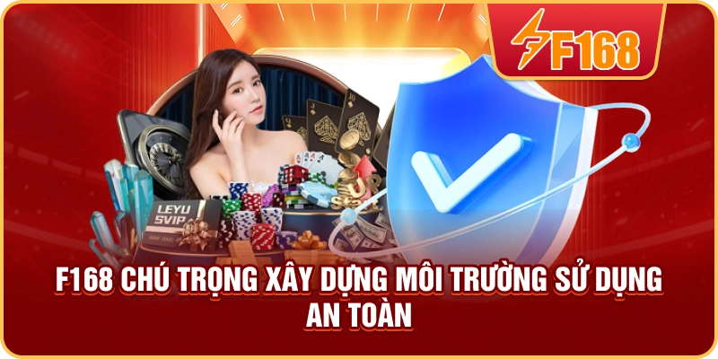 F168 chú trọng xây dựng môi trường sử dụng an toàn
